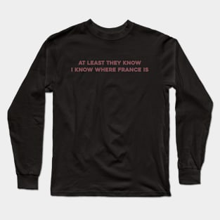 At Least They Know I Know Where France Is Long Sleeve T-Shirt